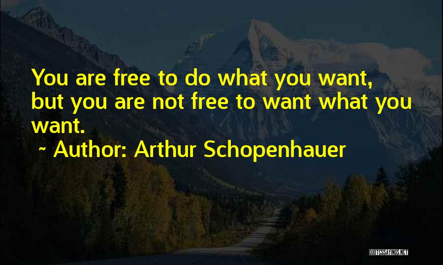 Arthur Schopenhauer Quotes: You Are Free To Do What You Want, But You Are Not Free To Want What You Want.
