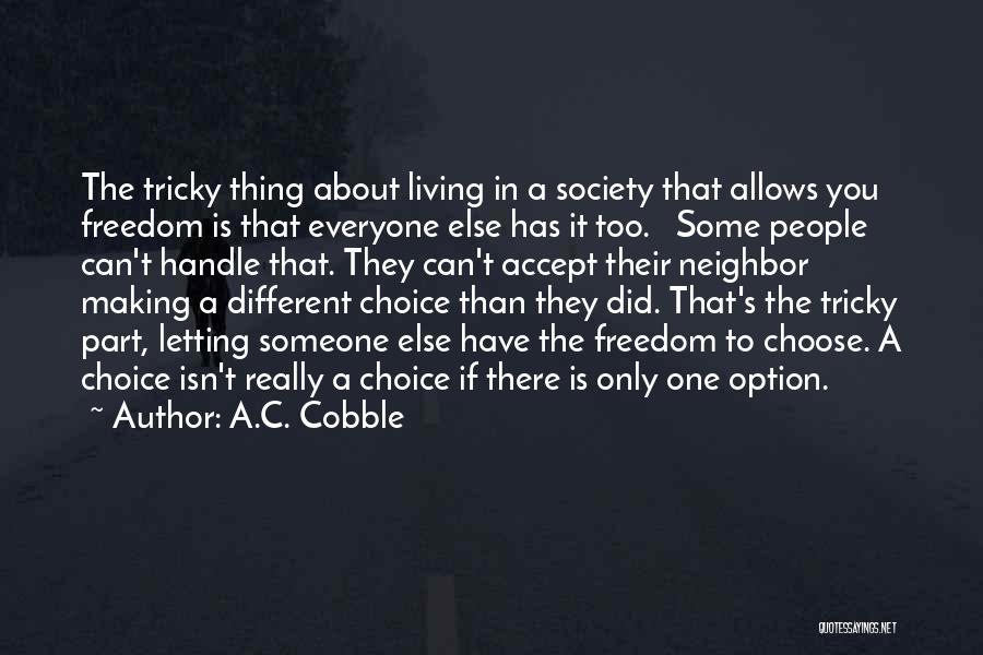 A.C. Cobble Quotes: The Tricky Thing About Living In A Society That Allows You Freedom Is That Everyone Else Has It Too. Some