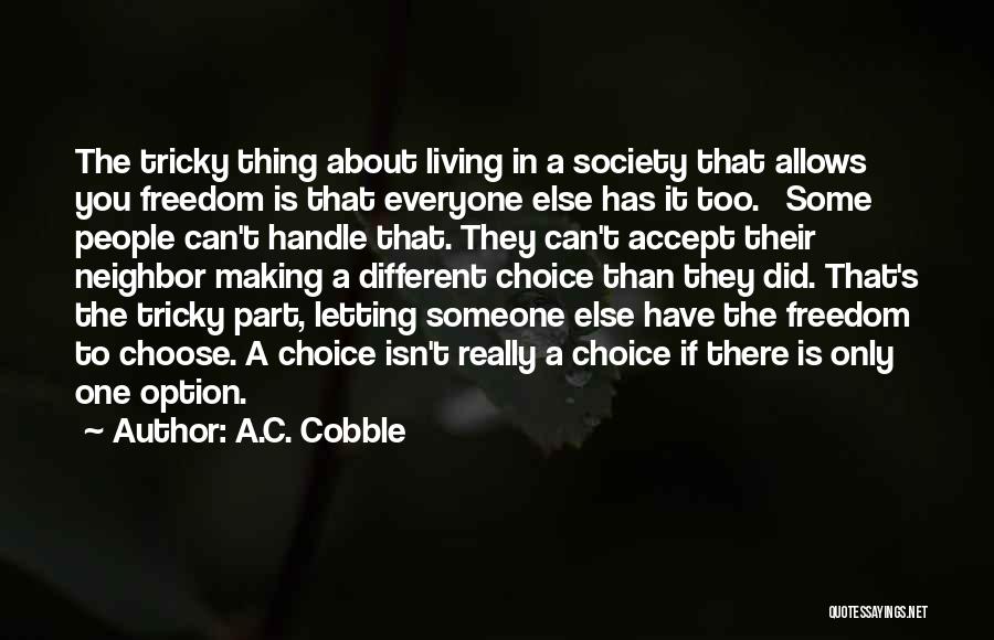 A.C. Cobble Quotes: The Tricky Thing About Living In A Society That Allows You Freedom Is That Everyone Else Has It Too. Some