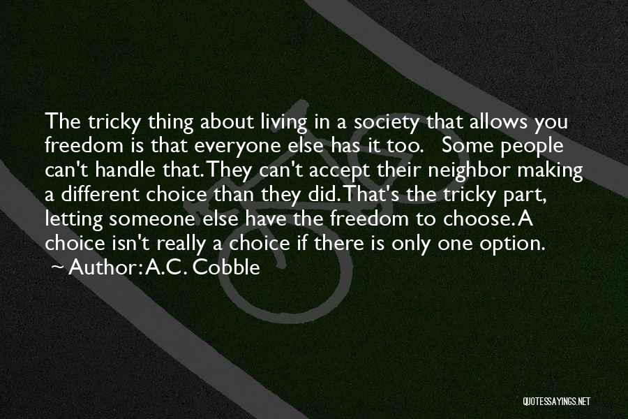 A.C. Cobble Quotes: The Tricky Thing About Living In A Society That Allows You Freedom Is That Everyone Else Has It Too. Some