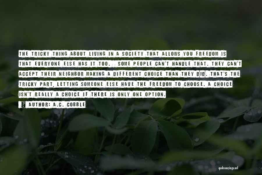 A.C. Cobble Quotes: The Tricky Thing About Living In A Society That Allows You Freedom Is That Everyone Else Has It Too. Some