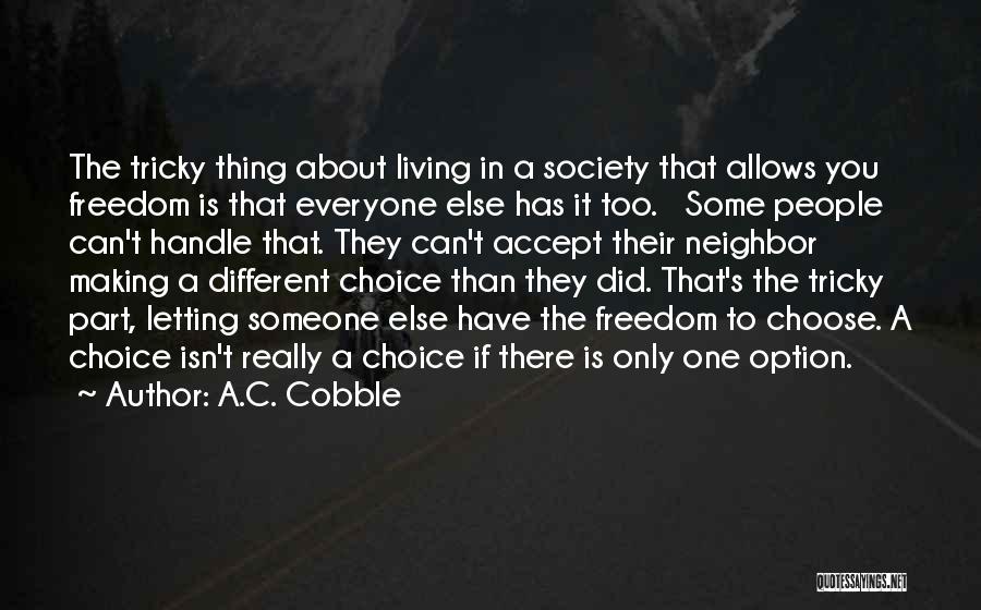 A.C. Cobble Quotes: The Tricky Thing About Living In A Society That Allows You Freedom Is That Everyone Else Has It Too. Some