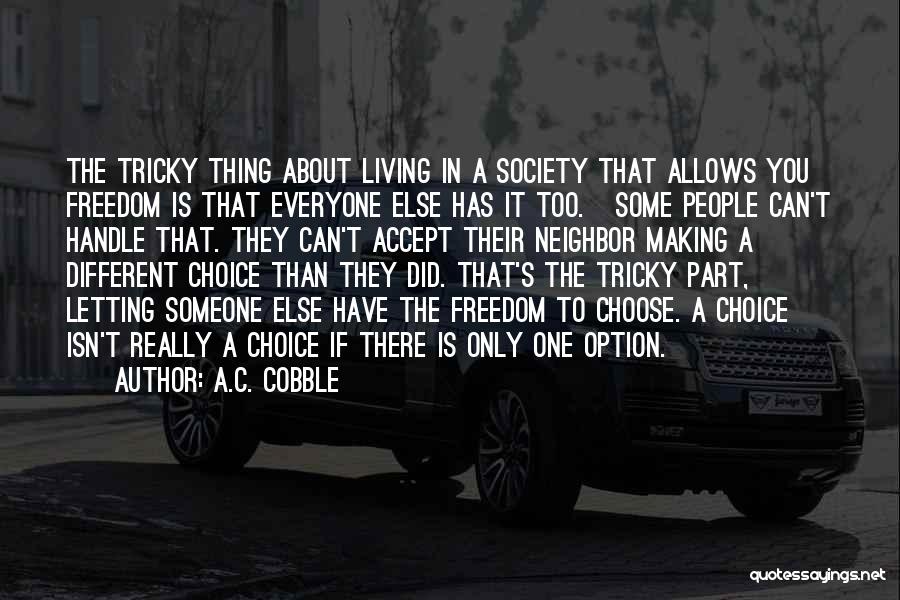 A.C. Cobble Quotes: The Tricky Thing About Living In A Society That Allows You Freedom Is That Everyone Else Has It Too. Some