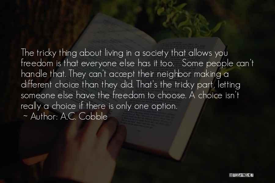 A.C. Cobble Quotes: The Tricky Thing About Living In A Society That Allows You Freedom Is That Everyone Else Has It Too. Some