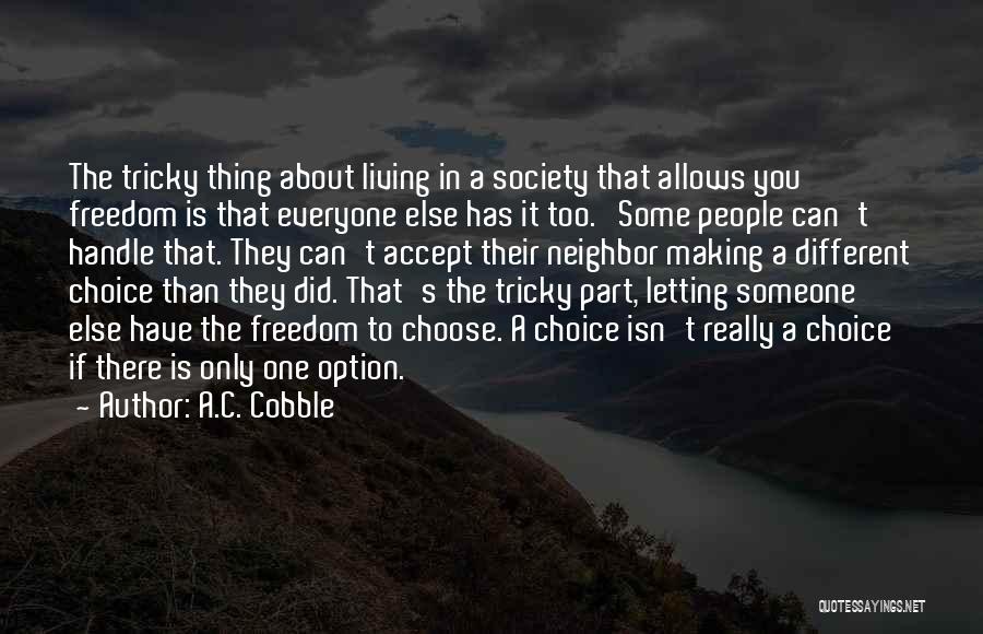 A.C. Cobble Quotes: The Tricky Thing About Living In A Society That Allows You Freedom Is That Everyone Else Has It Too. Some
