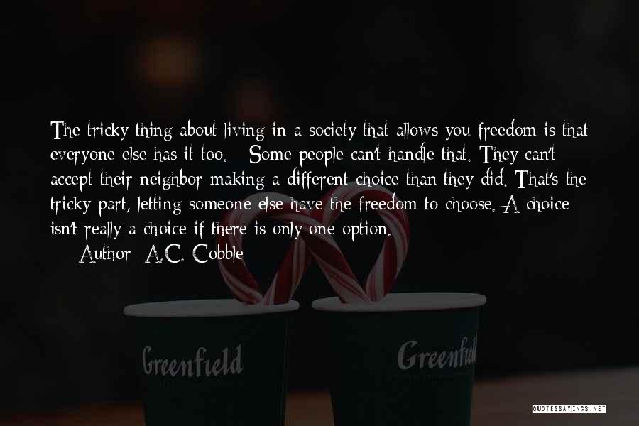 A.C. Cobble Quotes: The Tricky Thing About Living In A Society That Allows You Freedom Is That Everyone Else Has It Too. Some