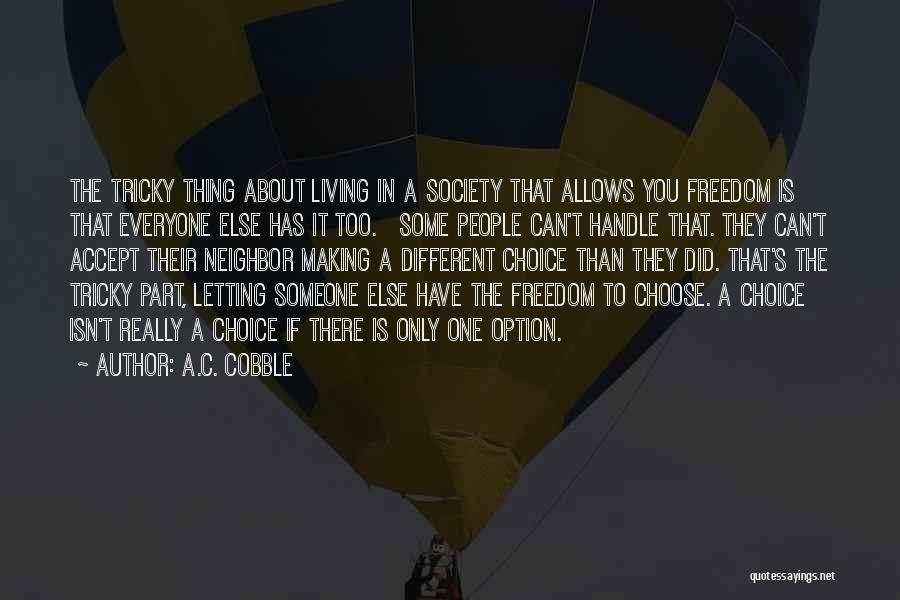 A.C. Cobble Quotes: The Tricky Thing About Living In A Society That Allows You Freedom Is That Everyone Else Has It Too. Some