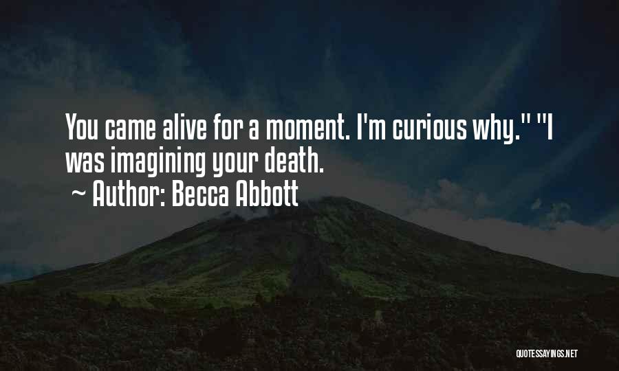 Becca Abbott Quotes: You Came Alive For A Moment. I'm Curious Why. I Was Imagining Your Death.