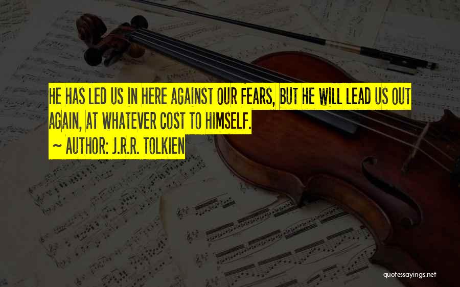 J.R.R. Tolkien Quotes: He Has Led Us In Here Against Our Fears, But He Will Lead Us Out Again, At Whatever Cost To