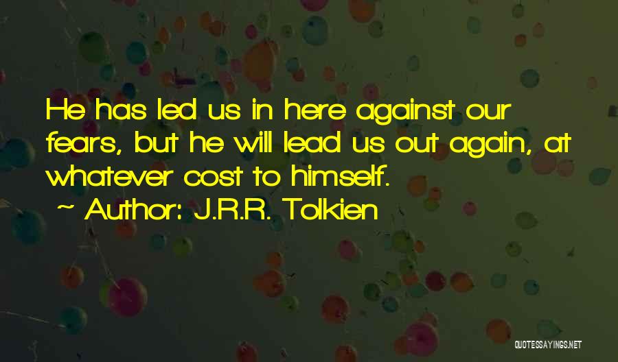 J.R.R. Tolkien Quotes: He Has Led Us In Here Against Our Fears, But He Will Lead Us Out Again, At Whatever Cost To
