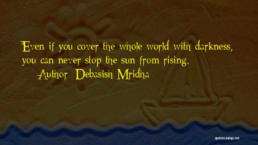 Debasish Mridha Quotes: Even If You Cover The Whole World With Darkness, You Can Never Stop The Sun From Rising.