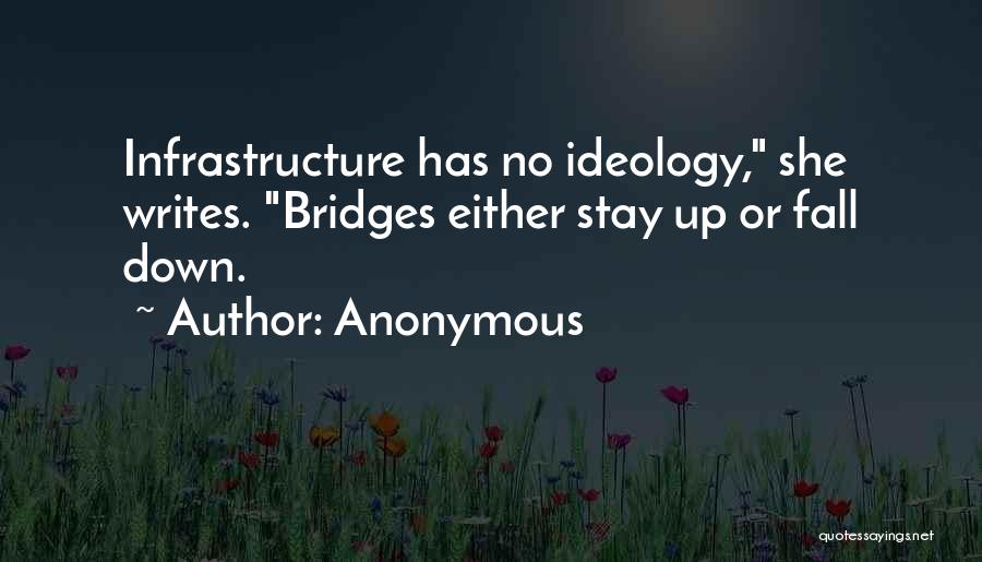 Anonymous Quotes: Infrastructure Has No Ideology, She Writes. Bridges Either Stay Up Or Fall Down.