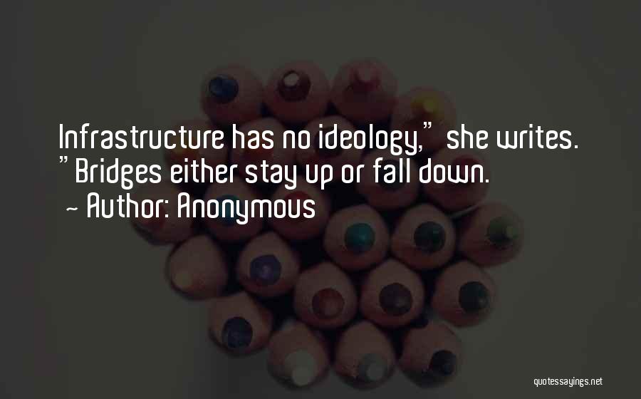 Anonymous Quotes: Infrastructure Has No Ideology, She Writes. Bridges Either Stay Up Or Fall Down.