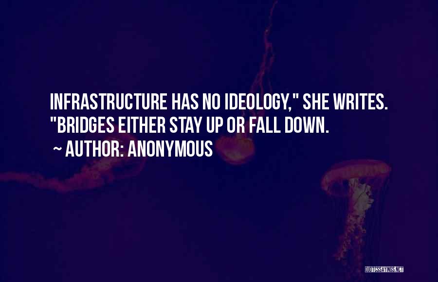 Anonymous Quotes: Infrastructure Has No Ideology, She Writes. Bridges Either Stay Up Or Fall Down.