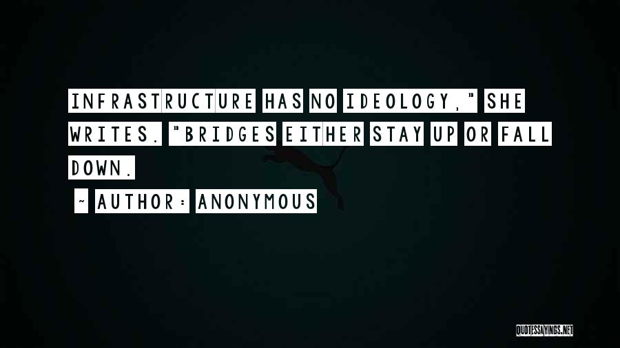 Anonymous Quotes: Infrastructure Has No Ideology, She Writes. Bridges Either Stay Up Or Fall Down.