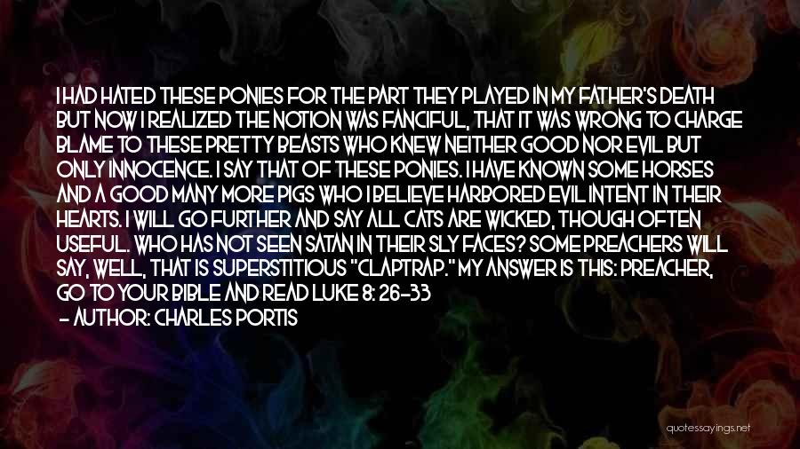 Charles Portis Quotes: I Had Hated These Ponies For The Part They Played In My Father's Death But Now I Realized The Notion