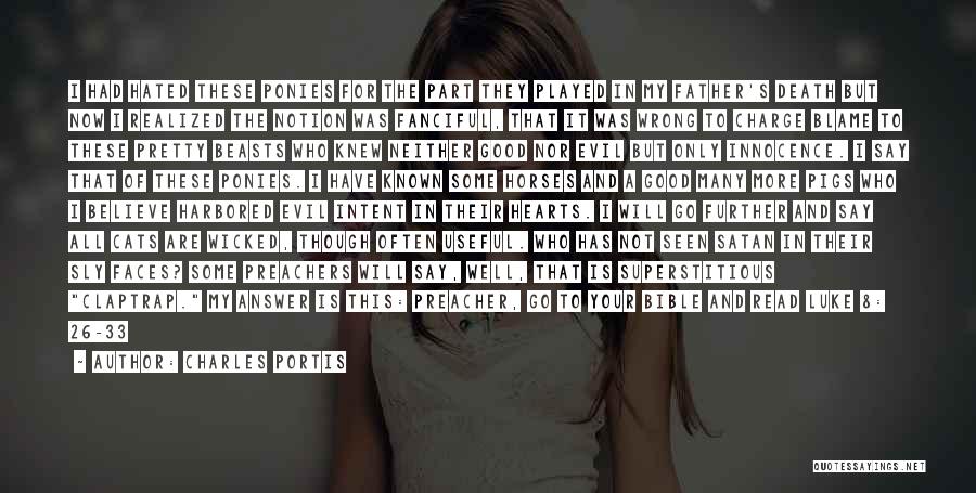 Charles Portis Quotes: I Had Hated These Ponies For The Part They Played In My Father's Death But Now I Realized The Notion