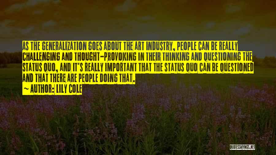 Lily Cole Quotes: As The Generalization Goes About The Art Industry, People Can Be Really Challenging And Thought-provoking In Their Thinking And Questioning