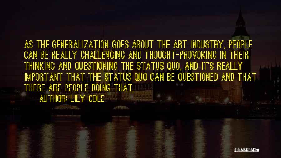 Lily Cole Quotes: As The Generalization Goes About The Art Industry, People Can Be Really Challenging And Thought-provoking In Their Thinking And Questioning