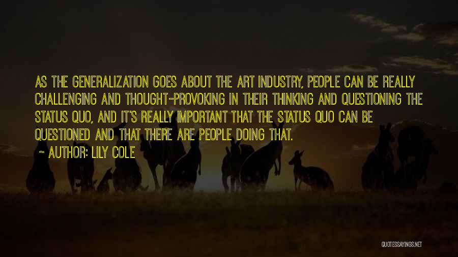 Lily Cole Quotes: As The Generalization Goes About The Art Industry, People Can Be Really Challenging And Thought-provoking In Their Thinking And Questioning