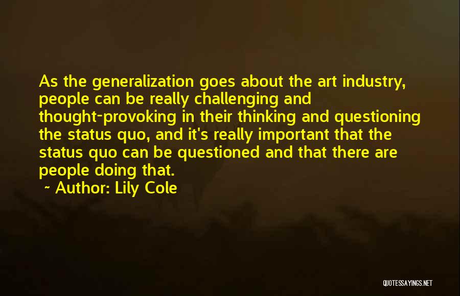 Lily Cole Quotes: As The Generalization Goes About The Art Industry, People Can Be Really Challenging And Thought-provoking In Their Thinking And Questioning