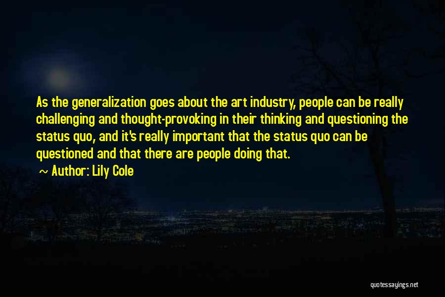 Lily Cole Quotes: As The Generalization Goes About The Art Industry, People Can Be Really Challenging And Thought-provoking In Their Thinking And Questioning