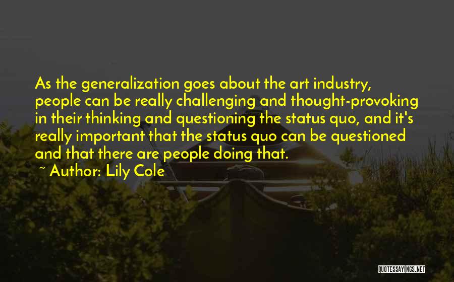 Lily Cole Quotes: As The Generalization Goes About The Art Industry, People Can Be Really Challenging And Thought-provoking In Their Thinking And Questioning