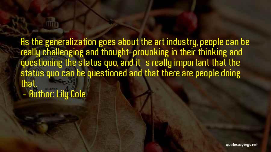 Lily Cole Quotes: As The Generalization Goes About The Art Industry, People Can Be Really Challenging And Thought-provoking In Their Thinking And Questioning