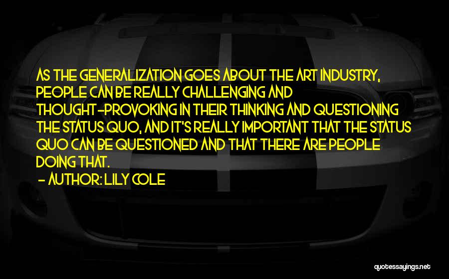 Lily Cole Quotes: As The Generalization Goes About The Art Industry, People Can Be Really Challenging And Thought-provoking In Their Thinking And Questioning