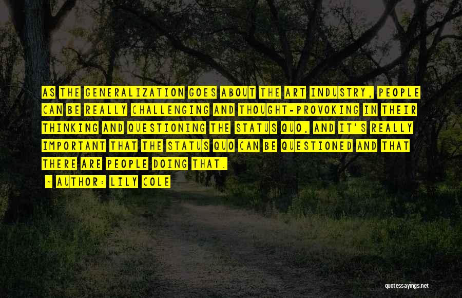 Lily Cole Quotes: As The Generalization Goes About The Art Industry, People Can Be Really Challenging And Thought-provoking In Their Thinking And Questioning