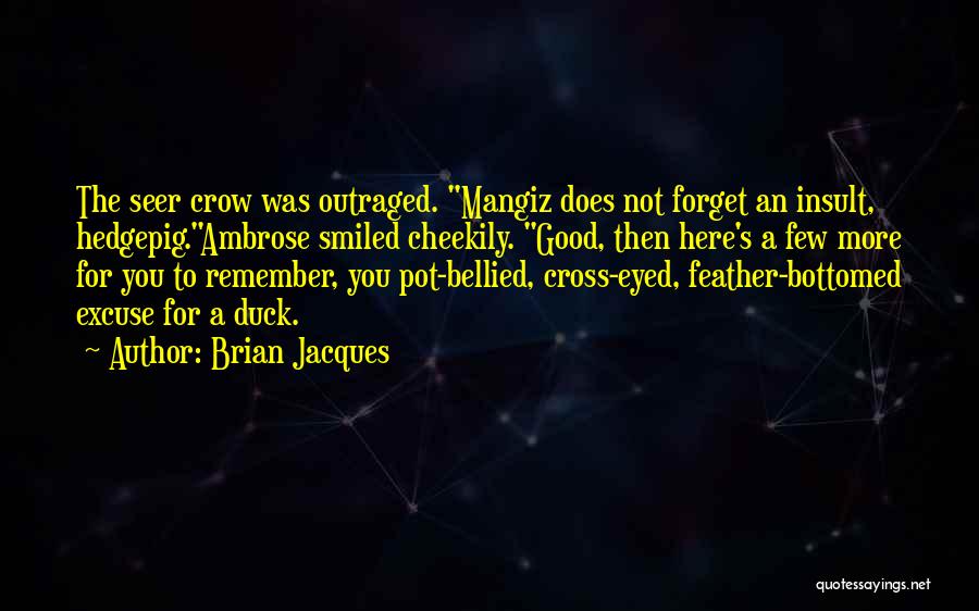 Brian Jacques Quotes: The Seer Crow Was Outraged. Mangiz Does Not Forget An Insult, Hedgepig.ambrose Smiled Cheekily. Good, Then Here's A Few More