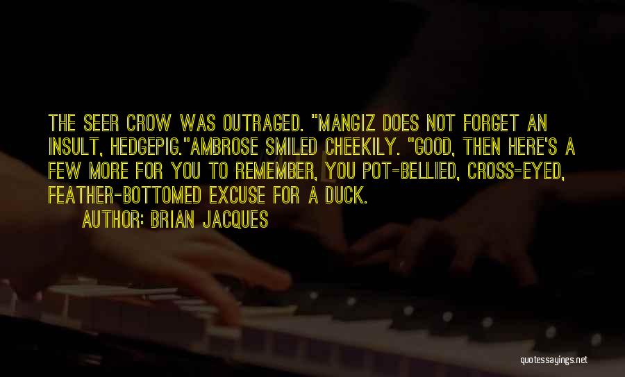 Brian Jacques Quotes: The Seer Crow Was Outraged. Mangiz Does Not Forget An Insult, Hedgepig.ambrose Smiled Cheekily. Good, Then Here's A Few More