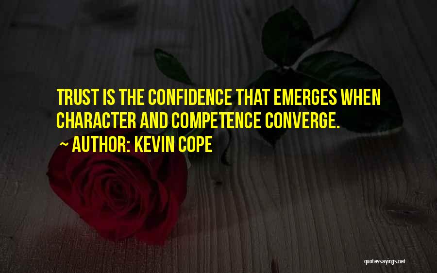 Kevin Cope Quotes: Trust Is The Confidence That Emerges When Character And Competence Converge.