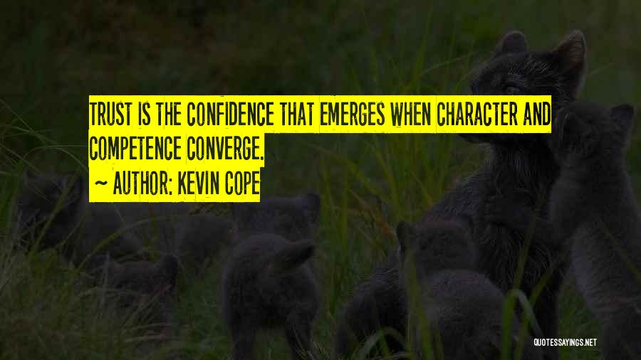 Kevin Cope Quotes: Trust Is The Confidence That Emerges When Character And Competence Converge.