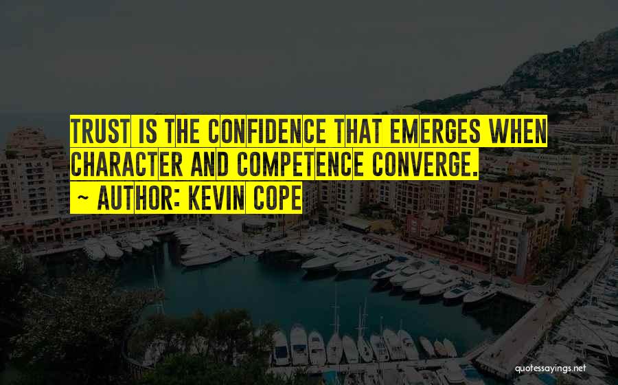 Kevin Cope Quotes: Trust Is The Confidence That Emerges When Character And Competence Converge.