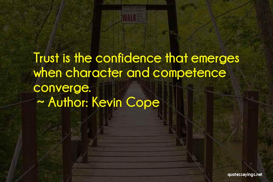 Kevin Cope Quotes: Trust Is The Confidence That Emerges When Character And Competence Converge.