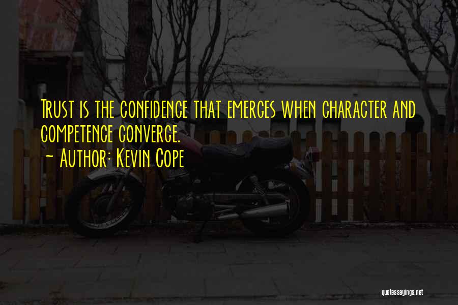 Kevin Cope Quotes: Trust Is The Confidence That Emerges When Character And Competence Converge.