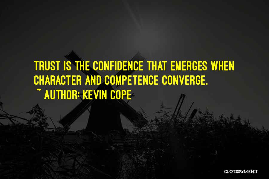 Kevin Cope Quotes: Trust Is The Confidence That Emerges When Character And Competence Converge.