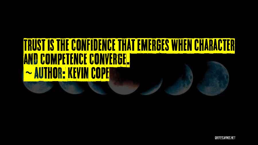 Kevin Cope Quotes: Trust Is The Confidence That Emerges When Character And Competence Converge.