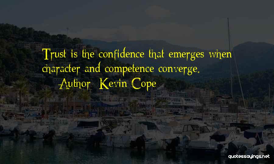 Kevin Cope Quotes: Trust Is The Confidence That Emerges When Character And Competence Converge.