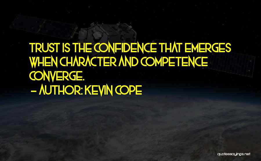 Kevin Cope Quotes: Trust Is The Confidence That Emerges When Character And Competence Converge.