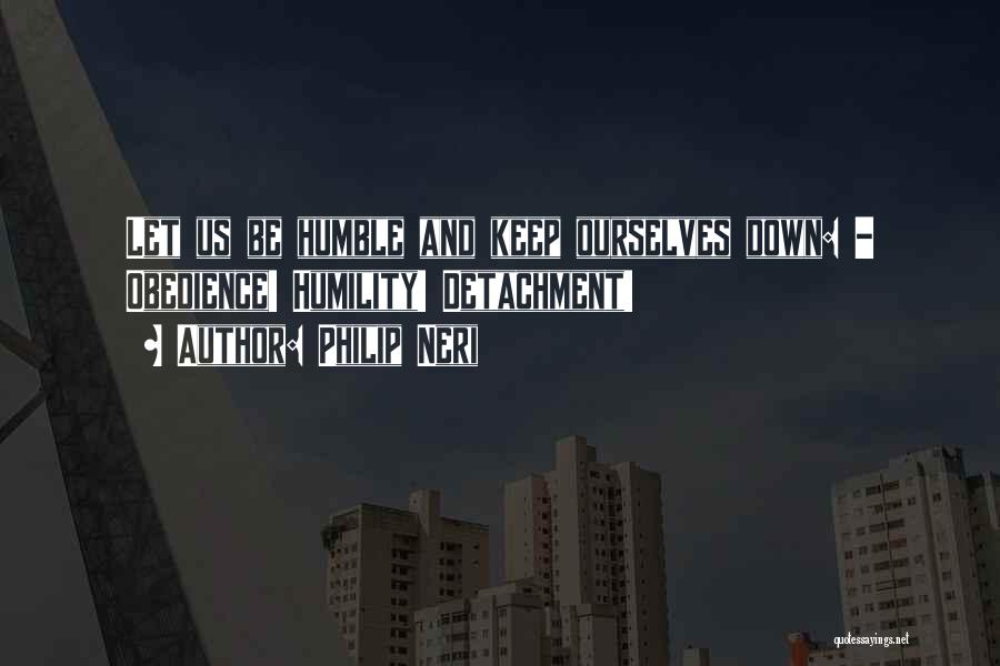 Philip Neri Quotes: Let Us Be Humble And Keep Ourselves Down: - Obedience! Humility! Detachment!