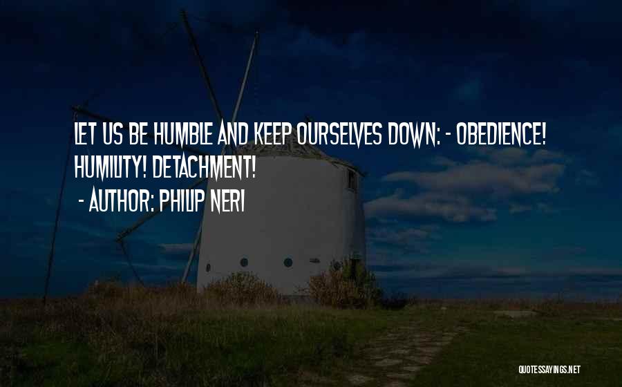 Philip Neri Quotes: Let Us Be Humble And Keep Ourselves Down: - Obedience! Humility! Detachment!