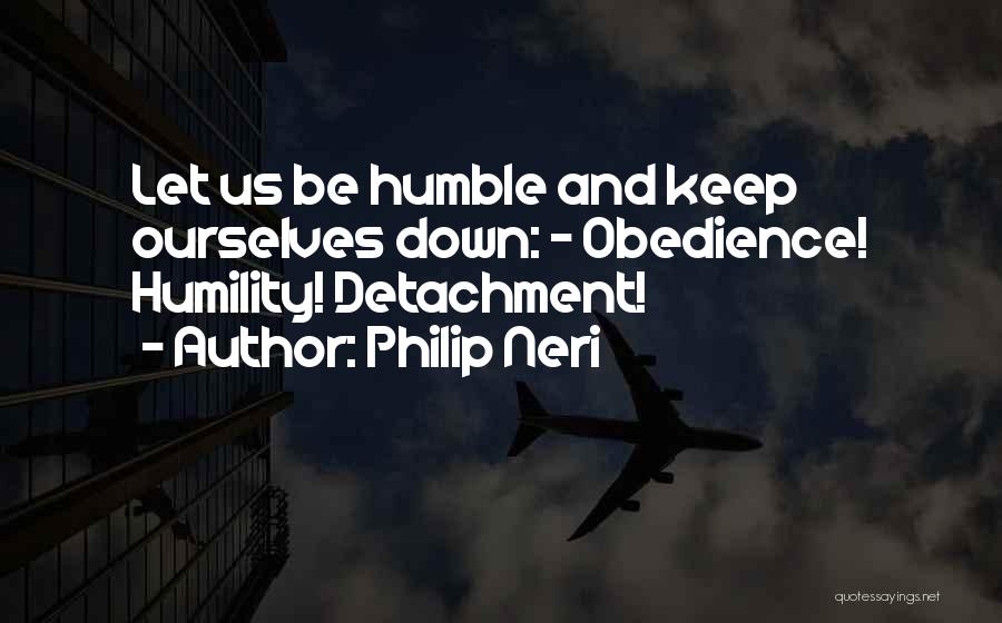Philip Neri Quotes: Let Us Be Humble And Keep Ourselves Down: - Obedience! Humility! Detachment!