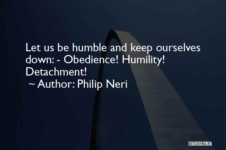 Philip Neri Quotes: Let Us Be Humble And Keep Ourselves Down: - Obedience! Humility! Detachment!