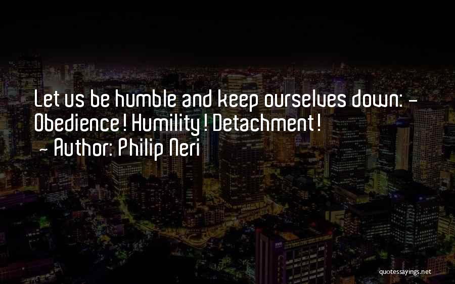 Philip Neri Quotes: Let Us Be Humble And Keep Ourselves Down: - Obedience! Humility! Detachment!