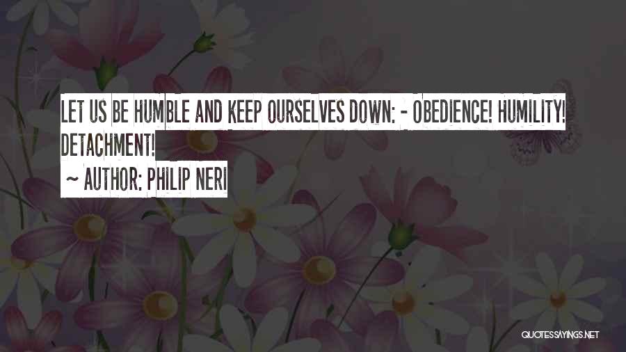 Philip Neri Quotes: Let Us Be Humble And Keep Ourselves Down: - Obedience! Humility! Detachment!