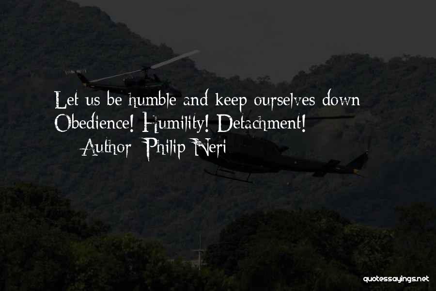 Philip Neri Quotes: Let Us Be Humble And Keep Ourselves Down: - Obedience! Humility! Detachment!