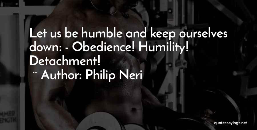 Philip Neri Quotes: Let Us Be Humble And Keep Ourselves Down: - Obedience! Humility! Detachment!