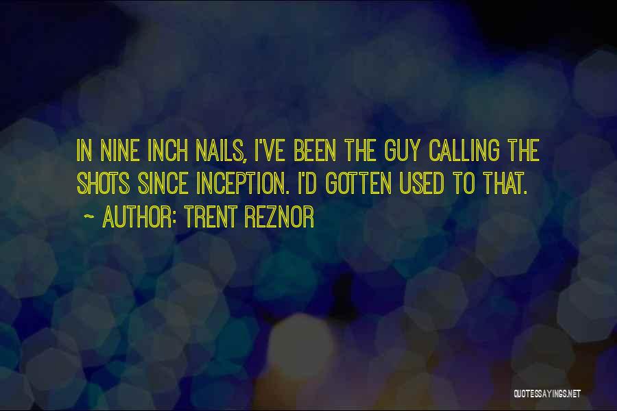 Trent Reznor Quotes: In Nine Inch Nails, I've Been The Guy Calling The Shots Since Inception. I'd Gotten Used To That.